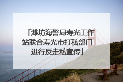 潍坊海警局寿光工作站联合寿光市打私部门进行反走私宣传
