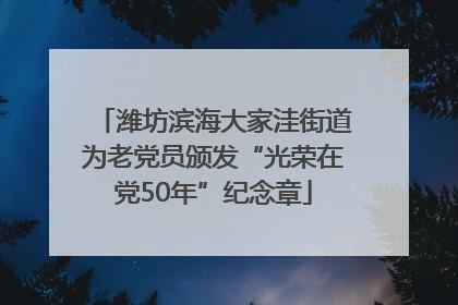潍坊滨海大家洼街道为老党员颁发“光荣在党50年”纪念章