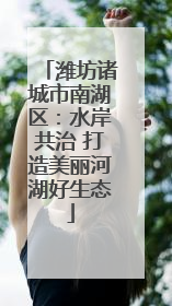 潍坊诸城市南湖区：水岸共治 打造美丽河湖好生态