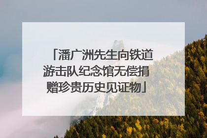 潘广洲先生向铁道游击队纪念馆无偿捐赠珍贵历史见证物