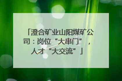 澄合矿业山阳煤矿公司：岗位“大串门”，人才“大交流”
