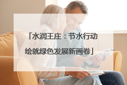 水润王庄：节水行动绘就绿色发展新画卷