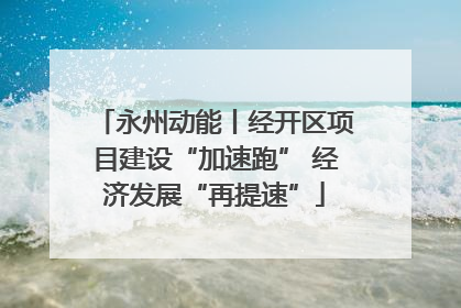 永州动能丨经开区项目建设“加速跑” 经济发展“再提速”