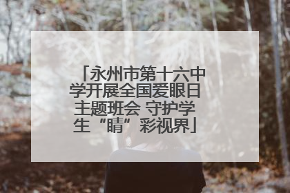 永州市第十六中学开展全国爱眼日主题班会 守护学生“睛”彩视界