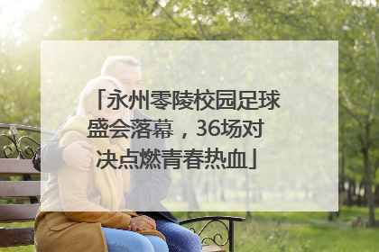 永州零陵校园足球盛会落幕，36场对决点燃青春热血