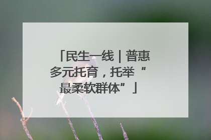 民生一线｜普惠多元托育，托举“最柔软群体”