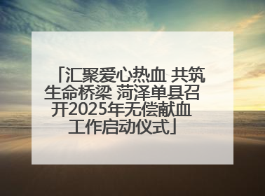 汇聚爱心热血 共筑生命桥梁 菏泽单县召开2025年无偿献血工作启动仪式