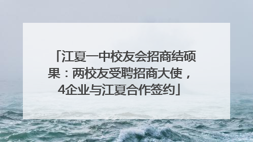 江夏一中校友会招商结硕果：两校友受聘招商大使，4企业与江夏合作签约