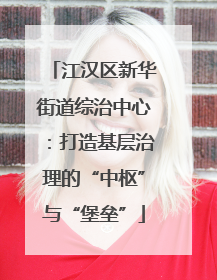 江汉区新华街道综治中心：打造基层治理的“中枢”与“堡垒”