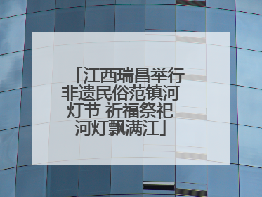 江西瑞昌举行非遗民俗范镇河灯节 祈福祭祀河灯飘满江