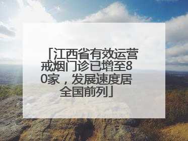 江西省有效运营戒烟门诊已增至80家，发展速度居全国前列