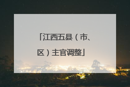 江西五县（市、区）主官调整