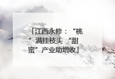 江西永修：“桃”满挂枝头 “甜蜜”产业助增收
