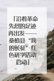 沿着革命先烈的足迹再出发——桑植县“我的长征”红色研学活动启动