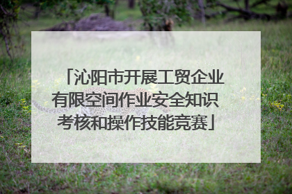 沁阳市开展工贸企业有限空间作业安全知识考核和操作技能竞赛