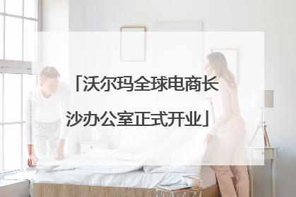 沃尔玛全球电商长沙办公室正式开业