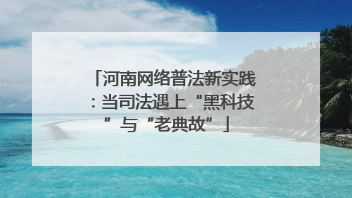 河南网络普法新实践：当司法遇上“黑科技”与“老典故”