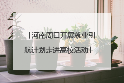 河南周口开展就业引航计划走进高校活动