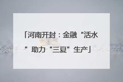 河南开封：金融“活水”助力“三夏”生产