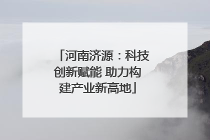 河南济源：科技创新赋能 助力构建产业新高地