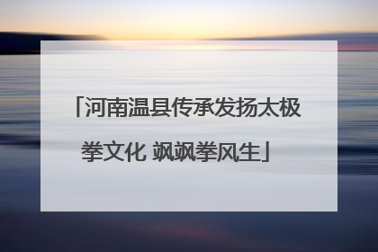 河南温县传承发扬太极拳文化 飒飒拳风生
