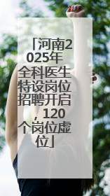 河南2025年全科医生特设岗位招聘开启，120个岗位虚位