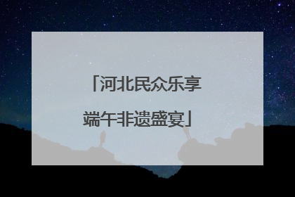 河北民众乐享端午非遗盛宴