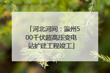 河北河间：瀛州500千伏超高压变电站扩建工程竣工