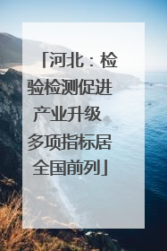河北：检验检测促进产业升级 多项指标居全国前列