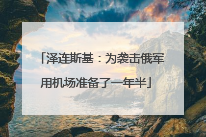 泽连斯基：为袭击俄军用机场准备了一年半