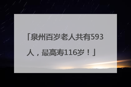 泉州百岁老人共有593人，最高寿116岁！