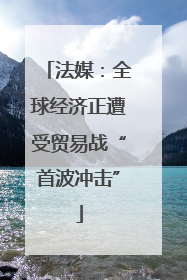 法媒：全球经济正遭受贸易战“首波冲击”