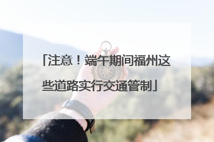 注意！端午期间福州这些道路实行交通管制
