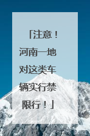 注意！河南一地对这类车辆实行禁限行！