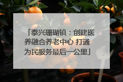 泰兴珊瑚镇：创建医养融合养老中心 打通为民服务最后一公里