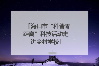 海口市“科普零距离”科技活动走进乡村学校