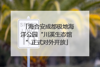 海合安成都极地海洋公园“川溪生态馆”正式对外开放