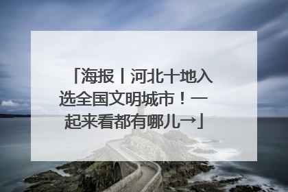 海报丨河北十地入选全国文明城市！一起来看都有哪儿→