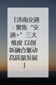 济南交通：聚焦“交通+”三大维度 以创新融合驱动高质量发展