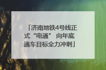 济南地铁4号线正式“电通” 向年底通车目标全力冲刺