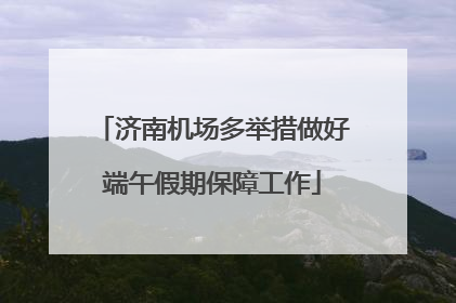 济南机场多举措做好端午假期保障工作