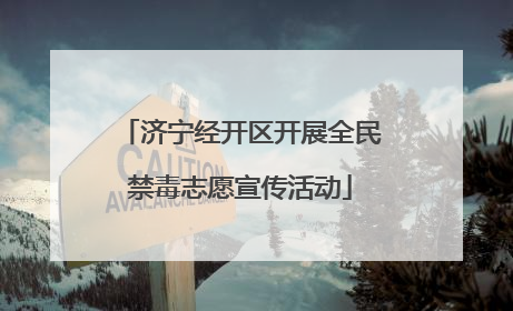 济宁经开区开展全民禁毒志愿宣传活动