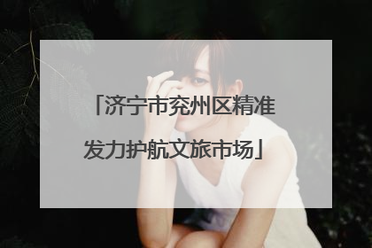 济宁市兖州区精准发力护航文旅市场