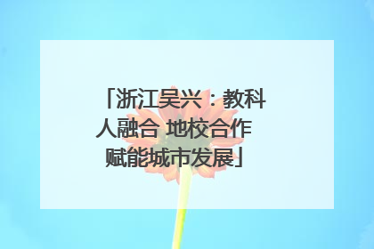 浙江吴兴：教科人融合 地校合作赋能城市发展
