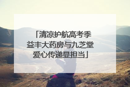 清凉护航高考季 益丰大药房与九芝堂爱心传递显担当