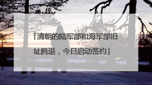 清朝的陆军部和海军部旧址腾退，今日启动签约