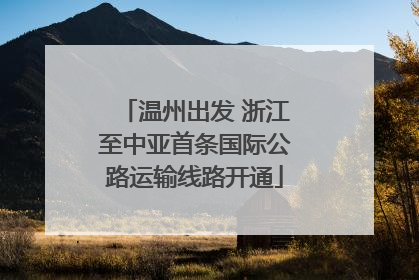 温州出发 浙江至中亚首条国际公路运输线路开通