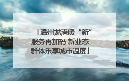 温州龙港暖“新”服务再加码 新业态群体乐享城市温度
