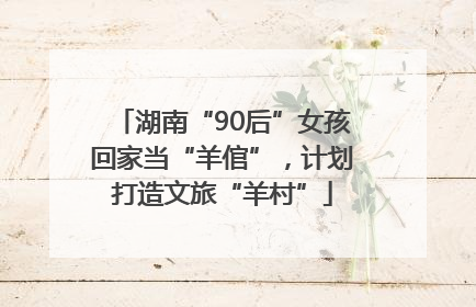 湖南“90后”女孩回家当“羊倌”，计划打造文旅“羊村”