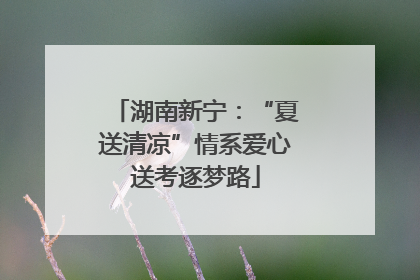 湖南新宁：“夏送清凉”情系爱心送考逐梦路